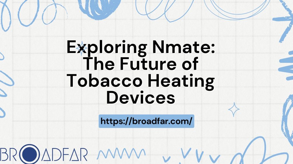 Exploring Nmate: The Future of Tobacco Heating Devices 2 Exploring Nmate The Future of Tobacco Heating Devices