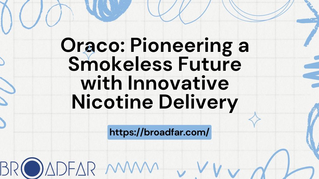 Pioneering a Smokeless Future with Innovative Nicotine Delivery 5 Oraco Pioneering a Smokeless Future with Innovative Nicotine Delivery